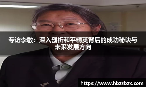 专访李敏：深入剖析和平精英背后的成功秘诀与未来发展方向
